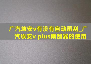 广汽埃安v有没有自动雨刮_广汽埃安v plus雨刮器的使用